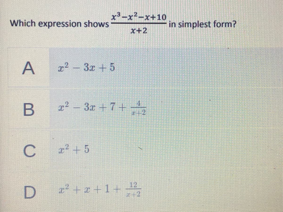 x3-x2-x+10
Which expression shows
in simplest form?
x+2
x2-3x +5
B
2-3x +7+
212
C
ェ2+5
12
D.
a² +x + 1+
