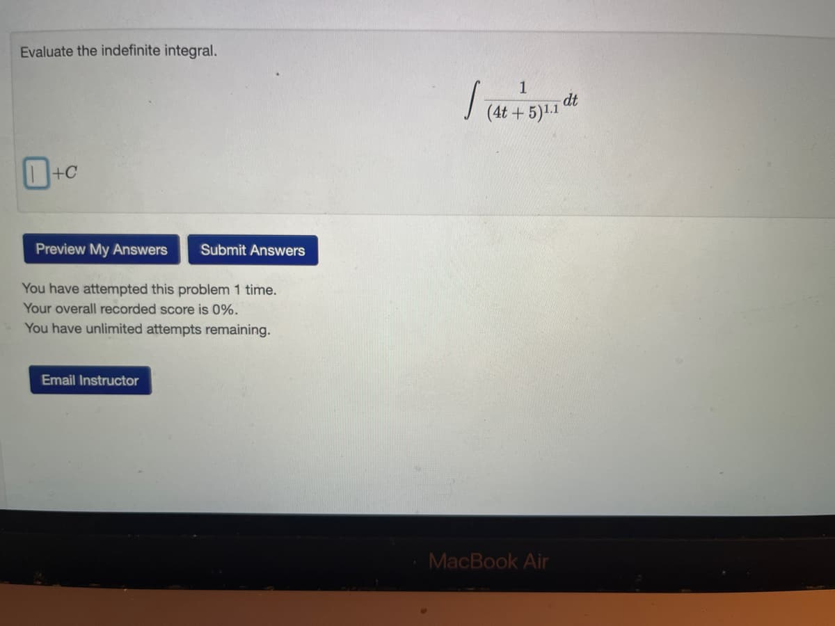 Evaluate the indefinite integral.
+C
Preview My Answers Submit Answers
You have attempted this problem 1 time.
Your overall recorded score is 0%.
You have unlimited attempts remaining.
Email Instructor
1
(4t+5)¹.1
MacBook Air
dt