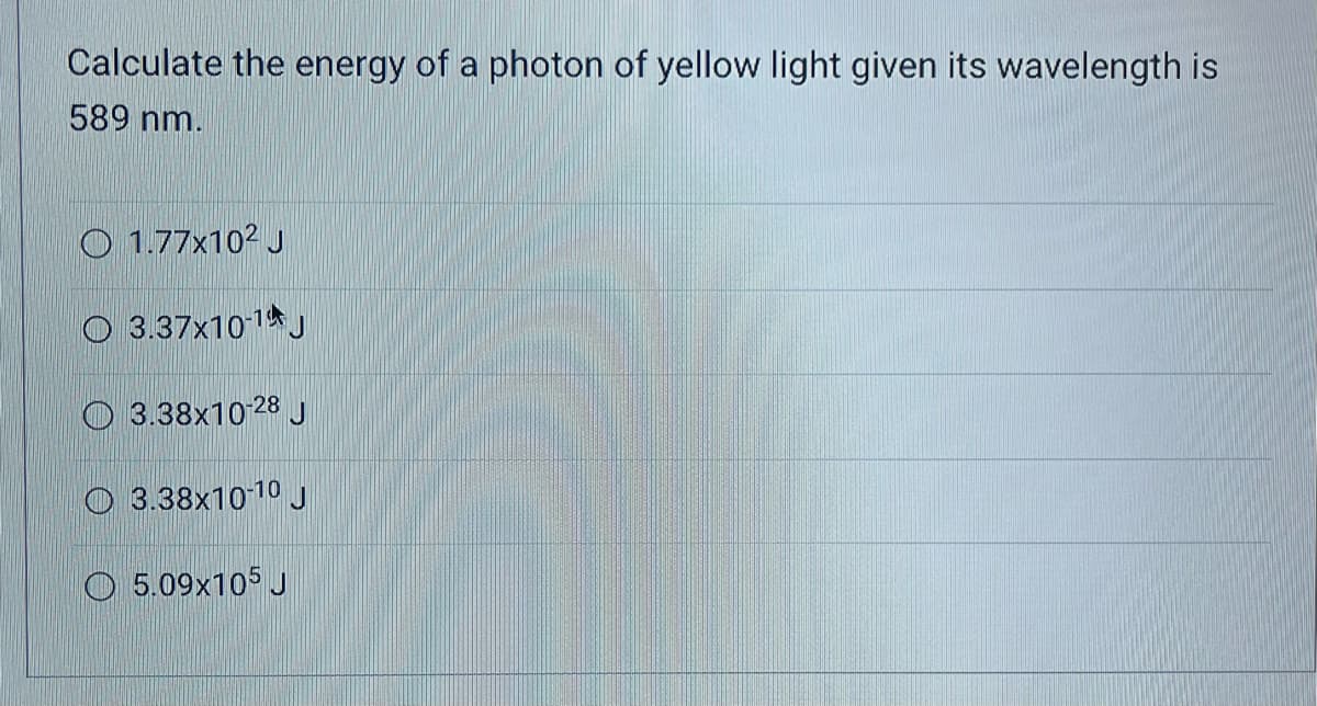 Calculate the energy of a photon of yellow light given its wavelength is
589 nm.
1.77x10² J
3.37x10-1 J
3.38x10-28 J
3.38x10-10 J
5.09x105 J