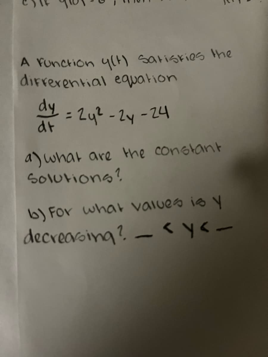 A Function y(t) satisfies the
differential equation
dy = 24²-24-24
dt
a) what are the constant
Solutions?
b) For what values is y
decreasing? - <y<-