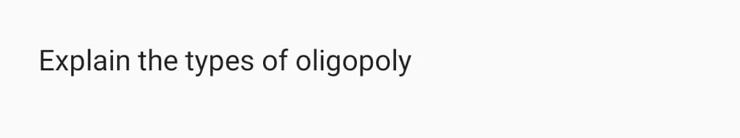 Explain the types of oligopoly
