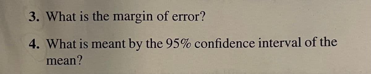 3. What is the margin of error?
4. What is meant by the 95% confidence interval of the
mean?
