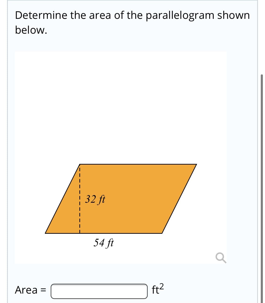 Determine the area of the parallelogram shown
below.
32 ft
54 ft
Area
ft2
