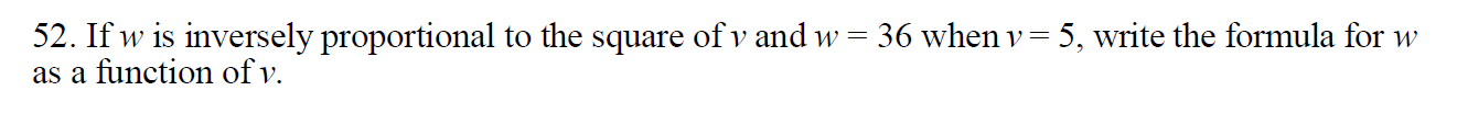 52. If w is inversely proportional to the square of v and w - 36 when v
as a function of v
- 5, write the formula for w
