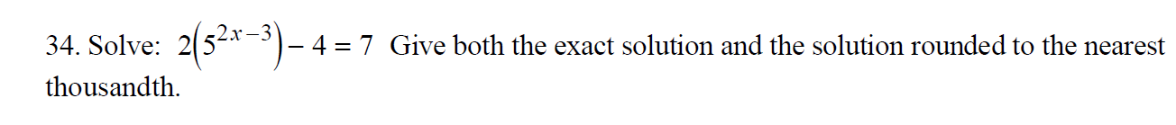 2(52-3)-4=7
34. Solve
4 7 Give both the exact solution and the solution rounded to the nearest
thousandth
