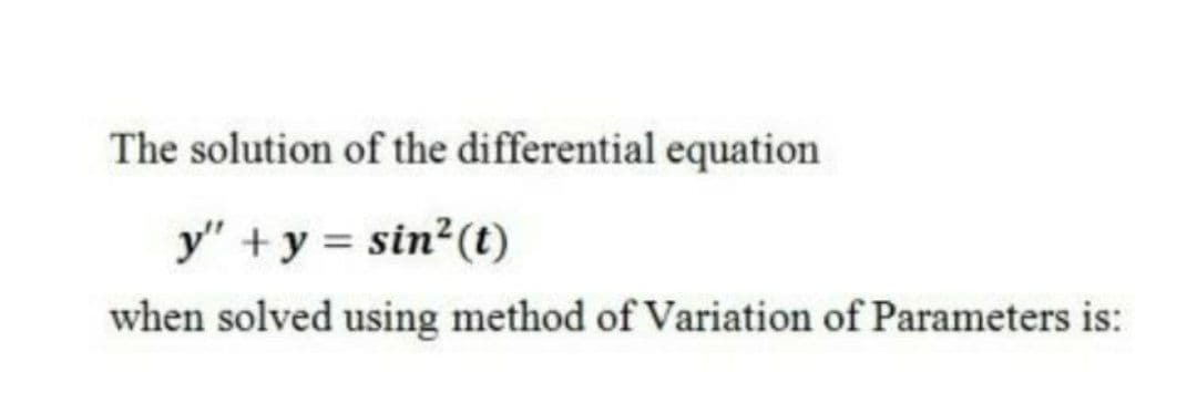 The solution of the differential equation
y" +y = sin²(t)
when solved using method of Variation of Parameters is:

