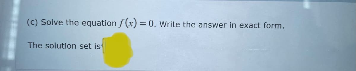 (c) Solve the equation f(x) = 0. Write the answer in exact form.
The solution set is