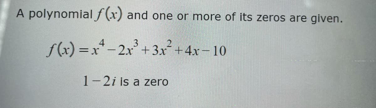 A polynomial f(x) and one or more of its zeros are given.
f(x)=x²-2x³+3x²+4x-10
1-2i is a zero