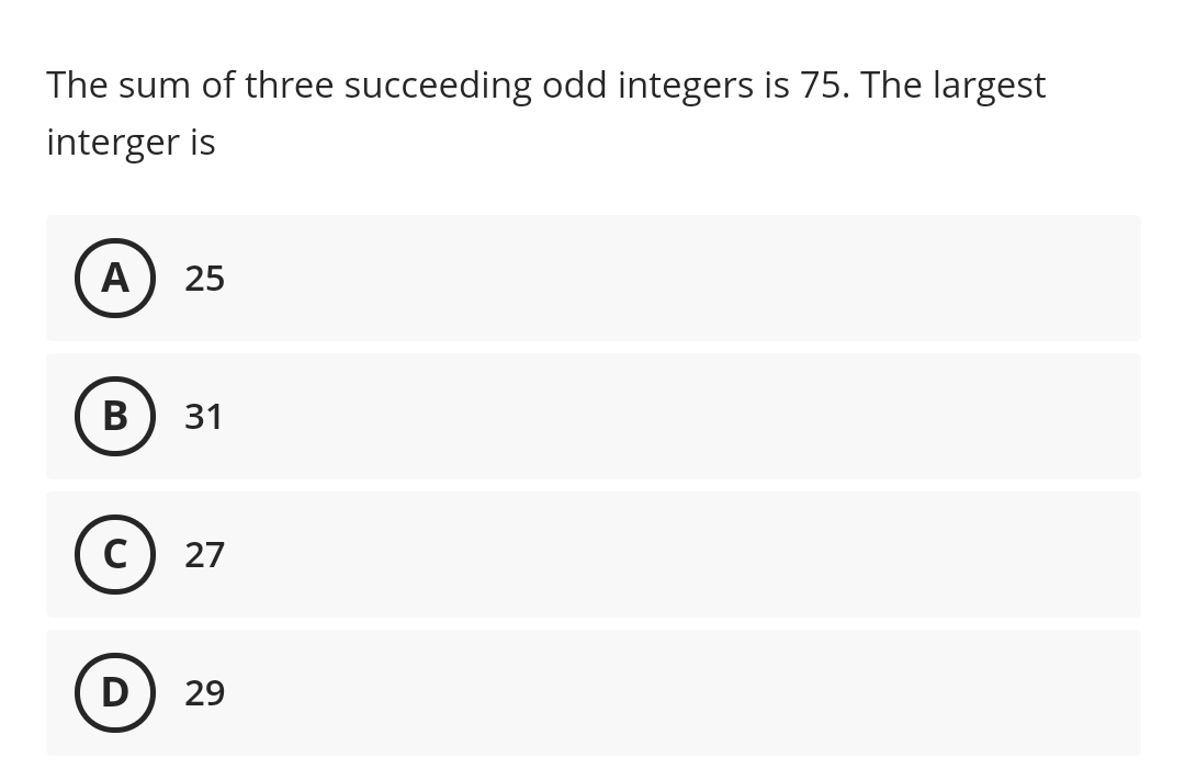The sum of three succeeding odd integers is 75. The largest
interger is
A) 25
C) 27
D) 29
31
B

