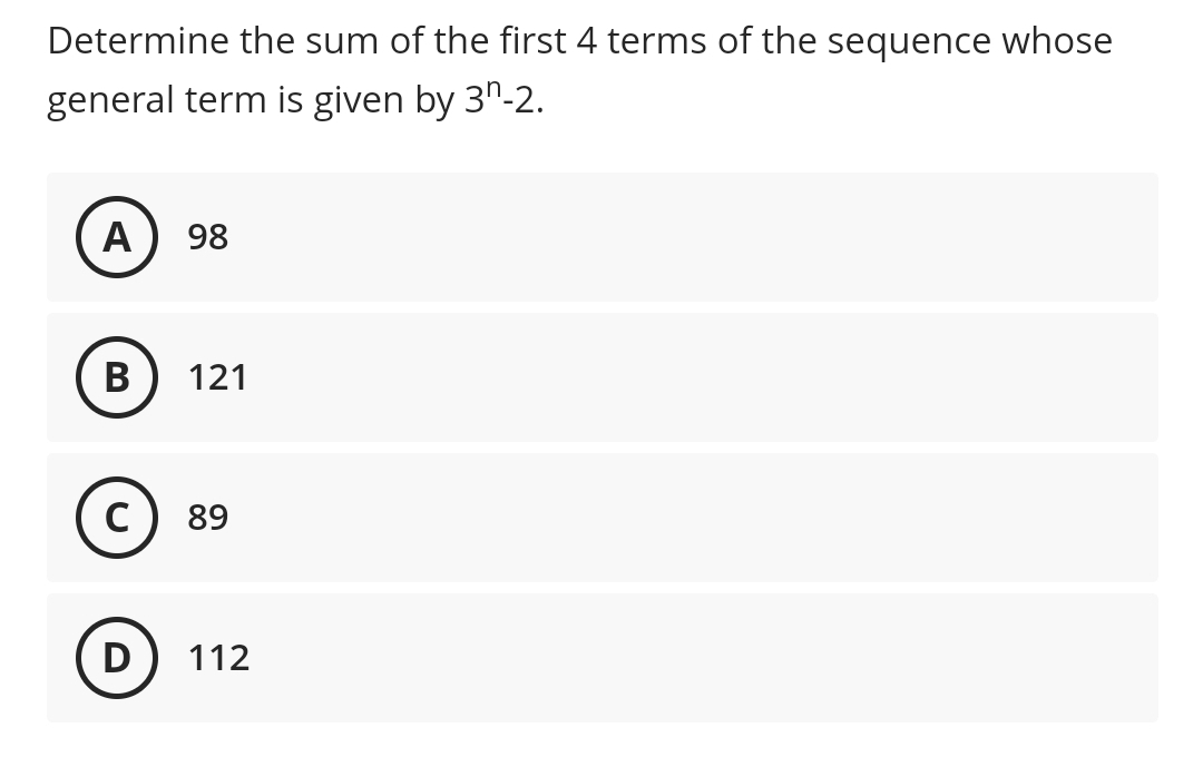 Determine the sum of the first 4 terms of the sequence whose
general term is given by 3n-2.
A
98
В
121
C) 89
D) 112
