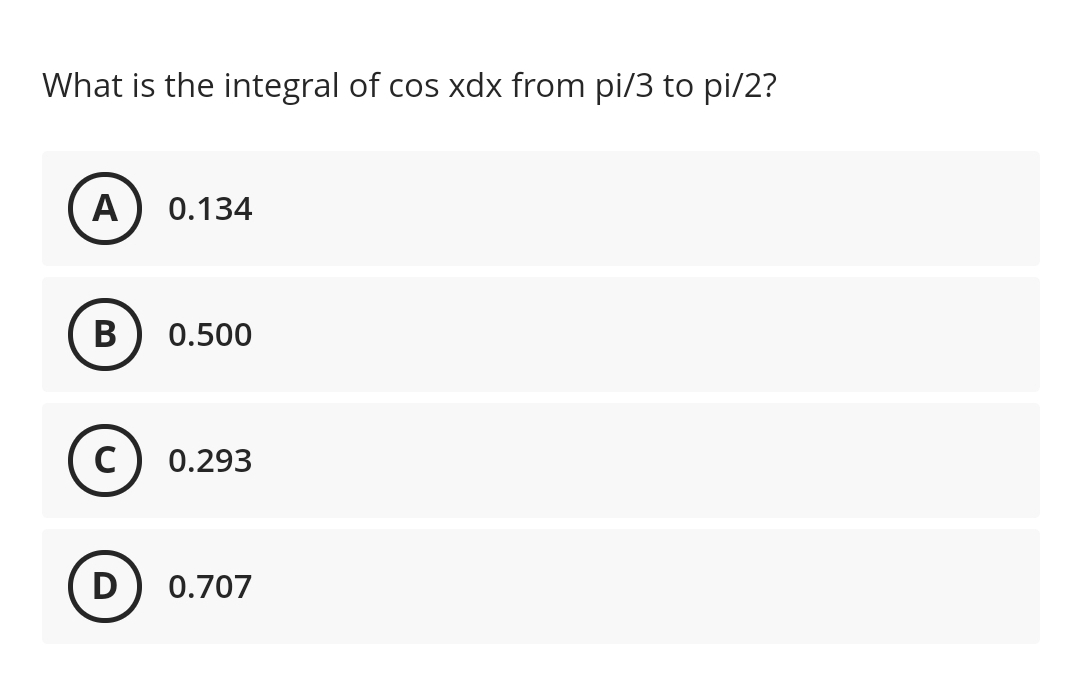 What is the integral of cos xdx from pi/3 to pi/2?
A
0.134
В
0.500
C) 0.293
D) 0.707
