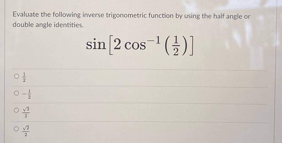 Evaluate the following inverse trigonometric function by using the half angle or
double angle identities.
sin 2 cos
-1 ()]
-
2
V2
1/2
1/2
