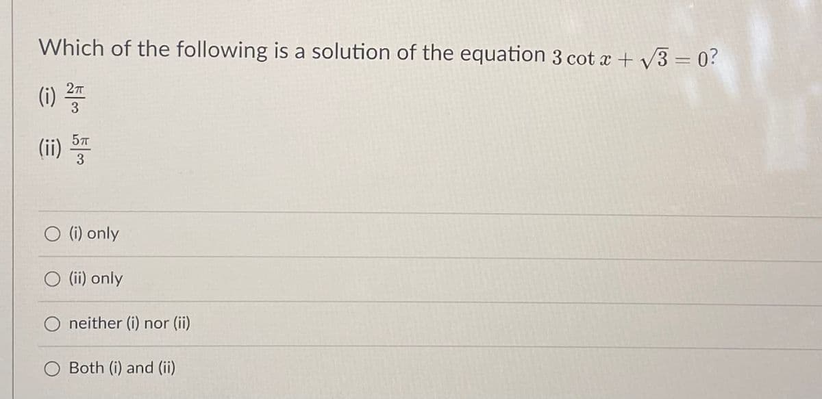 Which of the following is a solution of the equation 3 cot x + v3 = 0?
|
(i)
(ii) 5
3
O (i) only
O (i) only
O neither (i) nor (ii)
Both (i) and (ii)
