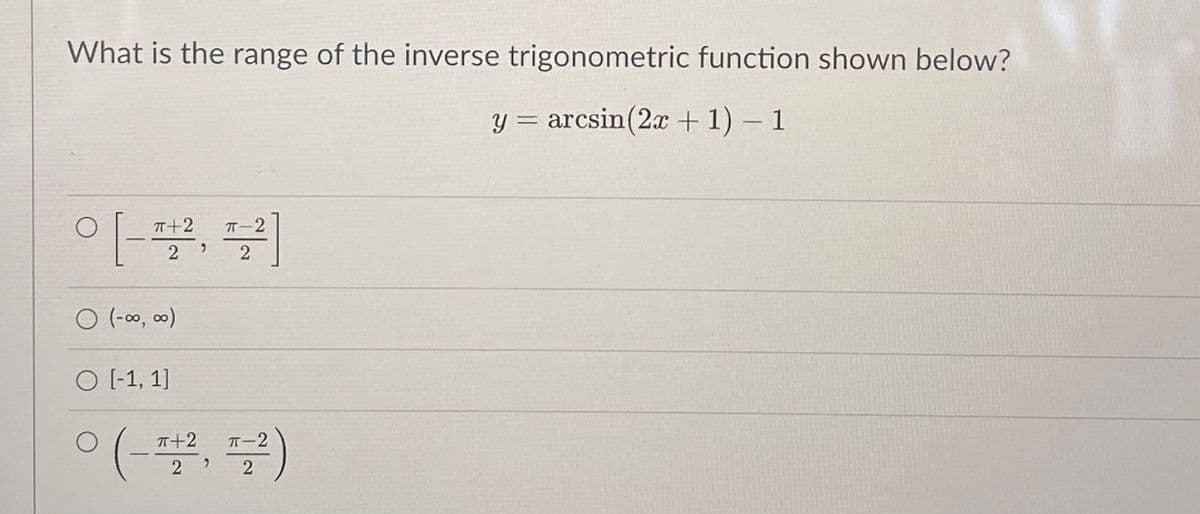What is the range of the inverse trigonometric function shown below?
y = arcsin(2x +1) – 1
T十2
T-2
2 )
O (-0o, ∞0)
O [-1, 1]
ㅇ(-프, 플)
T+2
T-2
