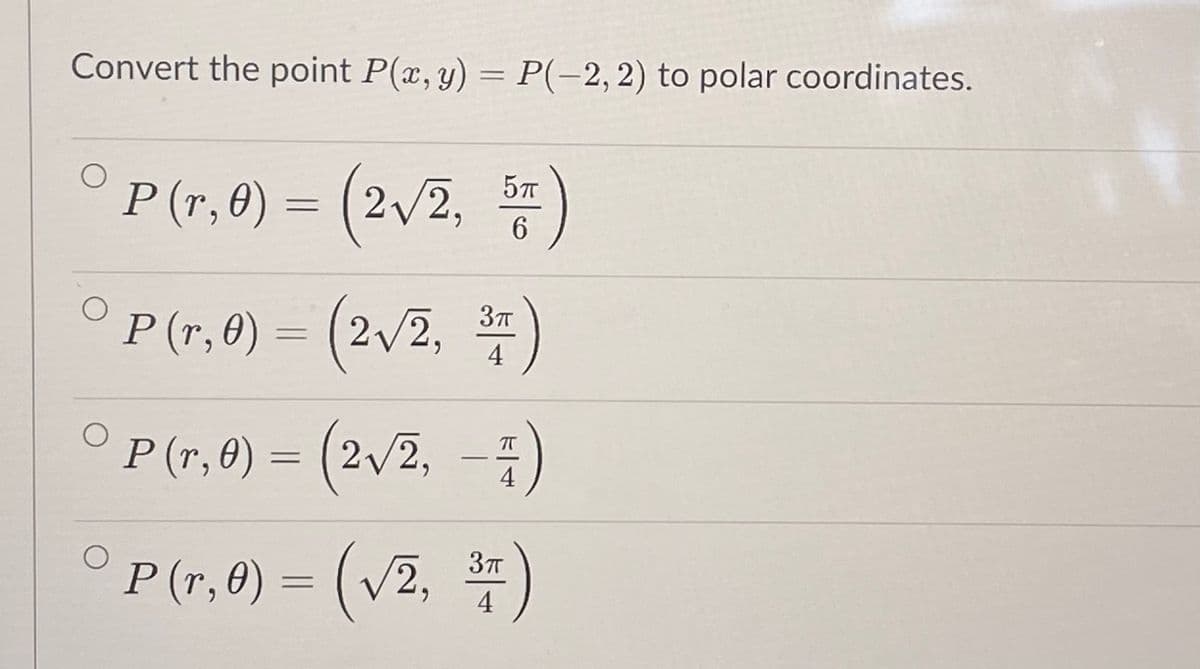 Convert the point P(x, y) = P(-2,2) to polar coordinates.
° = (2/2, )
P (r, 0)
5T
6.
°P(r, 0) = (2/2, )
4
O = (2v2, -ž
P (r,0)
2/2,
4
°P(r,e) = (v2, )
37T
4
