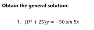 Obtain the general solution:
1. (D² + 25)y = -50 sin 5x
