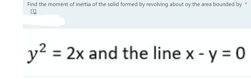 Find the moment of inertia of the solid formed by revolving about oy the area bounded by
y²
= 2x and the line x - y = 0
%3D
