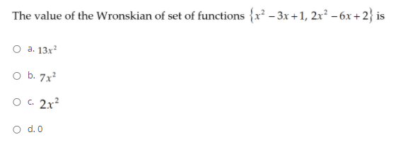 The value of the Wronskian of set of functions {x² - 3x +1, 2x² - 6x + 2} is
O a. 13x
O b. 7x?
2x?
O d. 0
