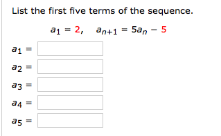 List the first five terms of the sequence.
a1 = 2, an+1 = 5an - 5
a1 =
a2 =
a3 =
a4 =
as =
