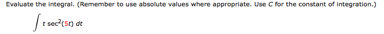 Evaluate the integral. (Remember to use absolute values where appropriate. Use C for the constant of integration.)
| t sec?(5t)
