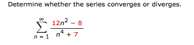 Determine whether the series converges or diverges.
12n2 – 8
Σ
4
n' + 7
n = 1

