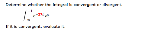 Determine whether the integral is convergent or divergent.
-1
e-37t dt
If it is convergent, evaluate it.
