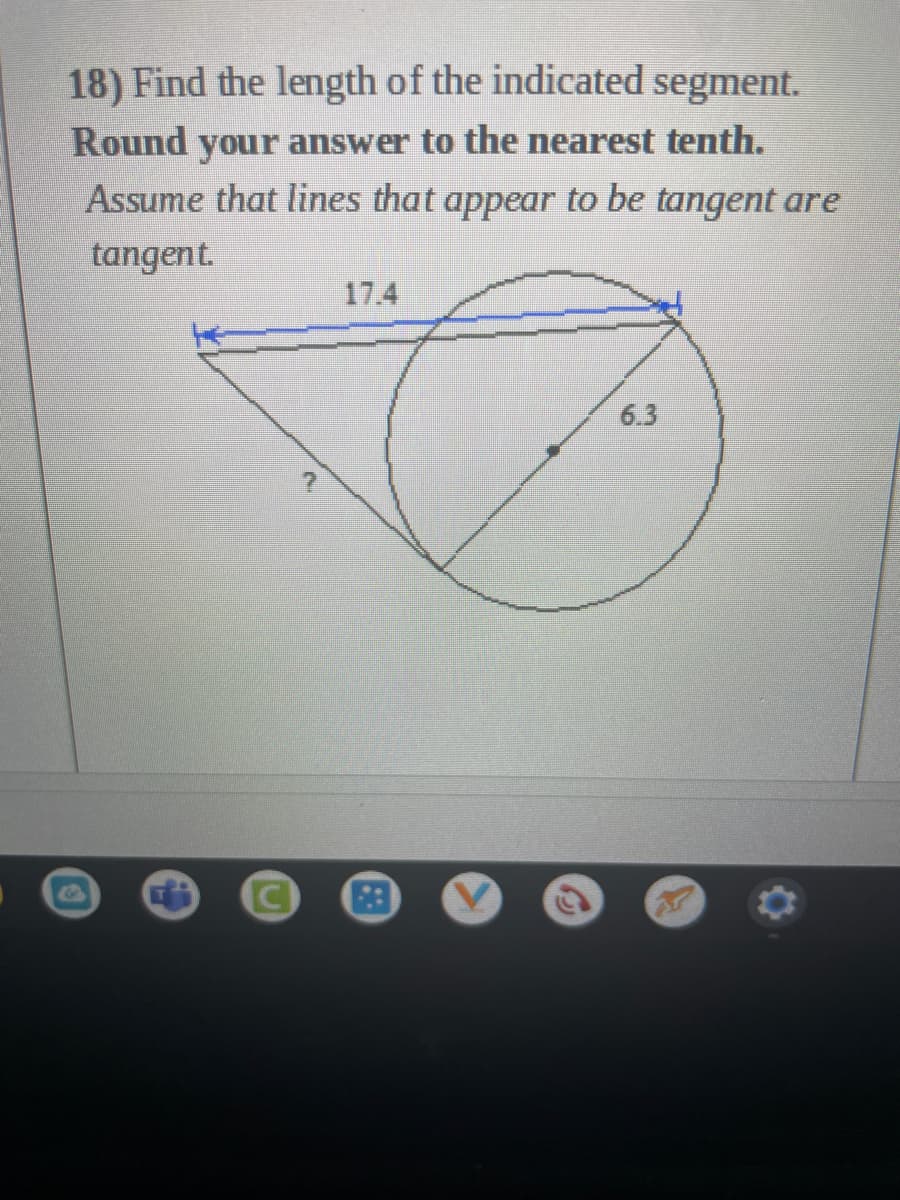 18) Find the length of the indicated segment.
Round your answer to the nearest tenth.
Assume that lines that appear to be tangent are
tangent.
17.4
6.3
