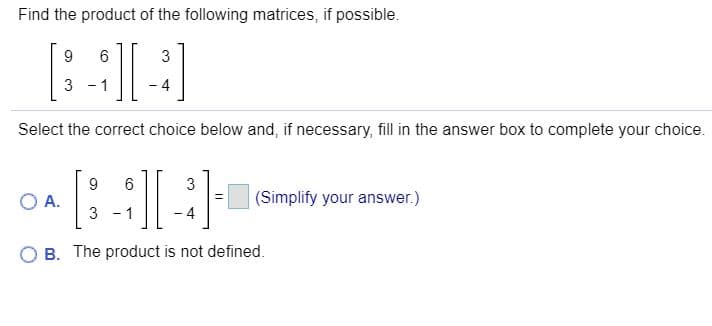Find the product of the following matrices, if possible.
9.
6.
3
3 - 1
- 4
