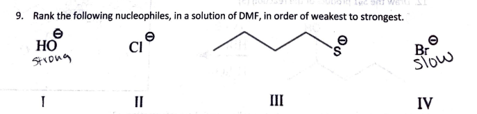 9. Rank the following nucleophiles, in a solution of DMF, in order of weakest to strongest.
НО
CI
Strong
Br
Slow
II
II
IV
