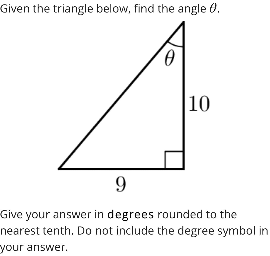 Given the triangle below, find the angle 0.
10
Give your answer in degrees rounded to the
nearest tenth. Do not include the degree symbol in
your answer.

