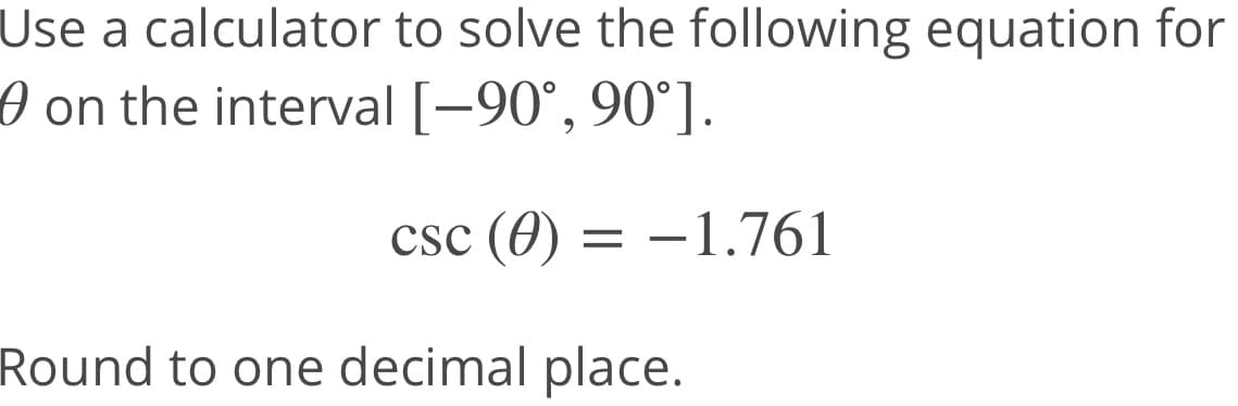 Use a calculator to solve the following equation for
O on the interval [-90°, 90°].
csc (0) = –1.761
-
Round to one decimal place.
