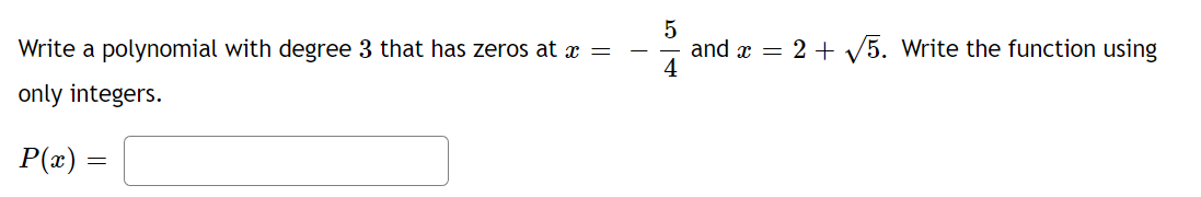 Write a polynomial with degree 3 that has zeros at x =
only integers.
P(x)
=
5
and x = 2 + √5. Write the function using