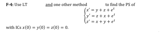 F-4: Use LT
and one other method
to find the PS of
(x' = y + z+et
{y' = z + x + et
(z' = x + y + et
with ICs x(0) = y(0) = z(0) = 0.
