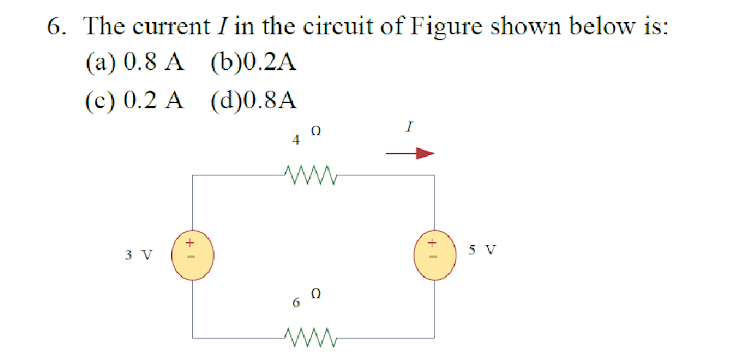 6. The current I in the circuit of Figure shown below is:
(а) 0.8 А (b)0.2A
(c) 0.2 A (d)0.8A
I
3 V
5 V
6.
+
