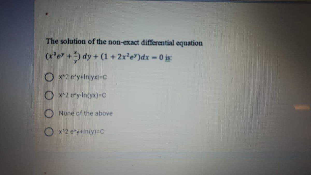 The solution of the non-exact differential equation
(x e +) dy + (1 + 2x²e")dx = 0 is:
O x*2 e*y+Inlyx=C
O x*2 ety-In(yx)3c
O None of the above
O x^2 e*y+In(y)=DC
