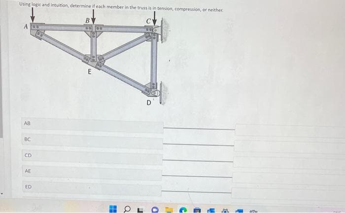 Using logic and intuition, determine if each member in the truss is in tension, compression, or neither.
A
AB
BC
CD
AE
ED
B
35 36
E
HH
Q
J
a
1'
C
9
i
P
1