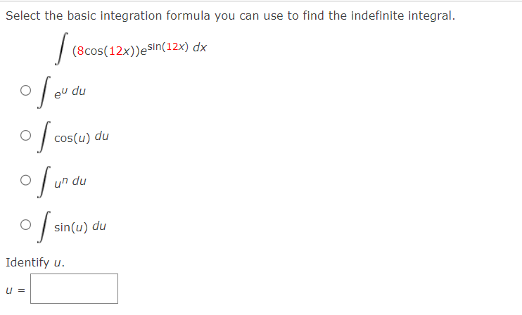 Select the basic integration formula you can use to find the indefinite integral.
J (8cos(12x))esin(12x) dx
of eu du
010
of un du
cos(u) du
O
of s
Identify u.
U =
sin(u) du