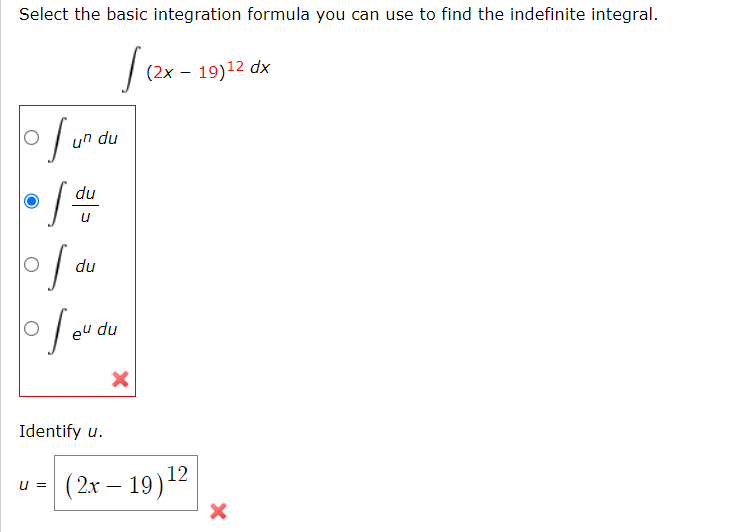 Select the basic integration formula you can use to find the indefinite integral.
|(2x-
of un du
O
du
u
•[ I
of du
ofeu du
Identify u.
U =
X
(2x - 19)¹2 dx
(2x - 19)
12
X