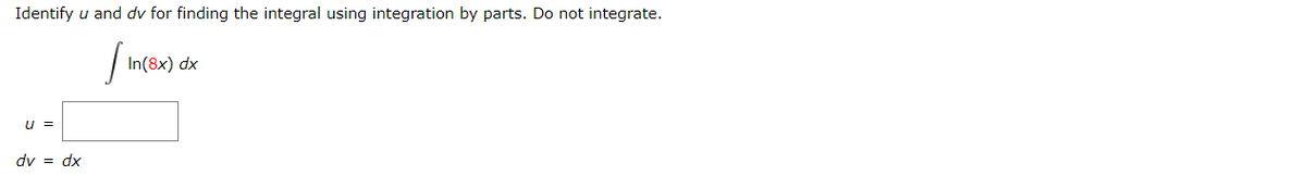 Identify u and dv for finding the integral using integration by parts. Do not integrate.
[In
U =
dv = dx
In(8x) dx