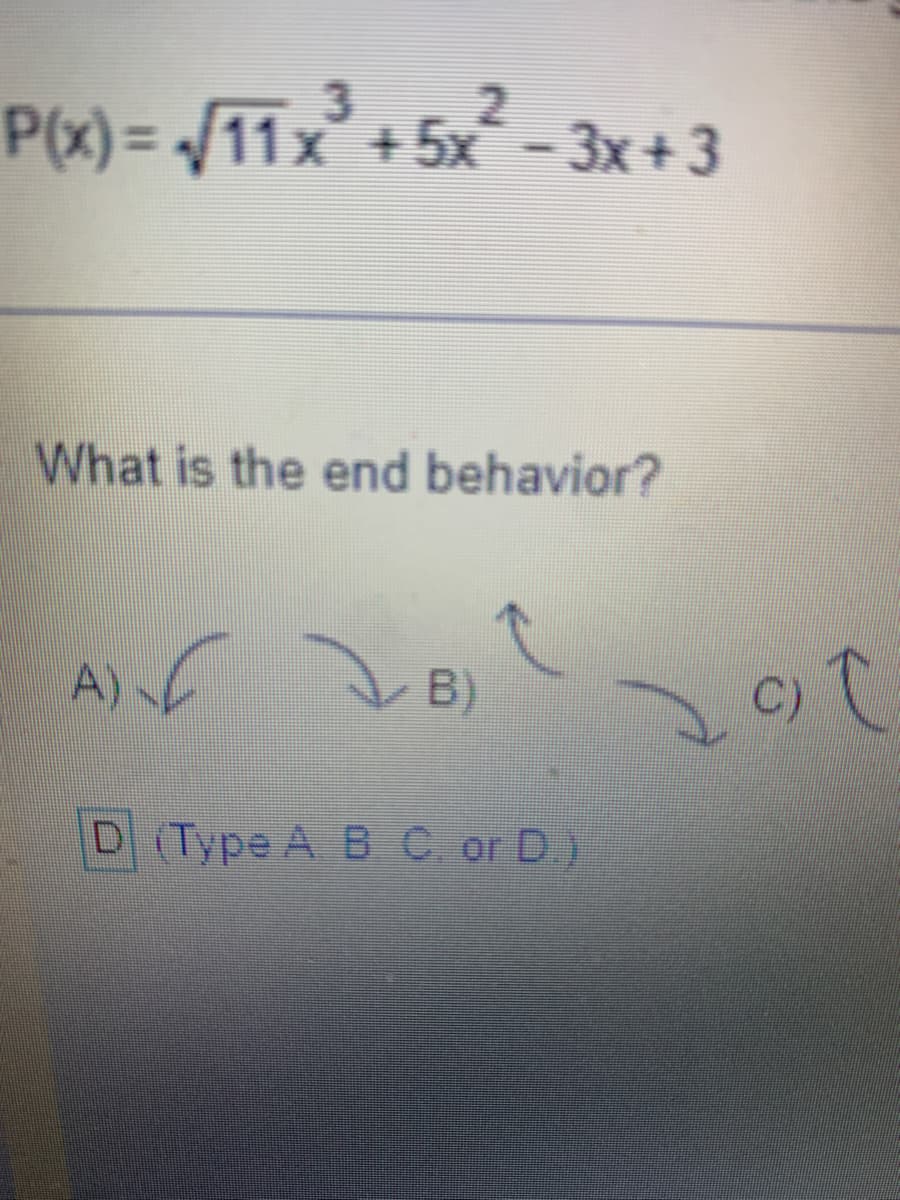 3
P(x) = √√11 x³ + 5x² − 3x +3
What is the end behavior?
A) B) C
А)
D (Type A B. C. or D.)
C) C