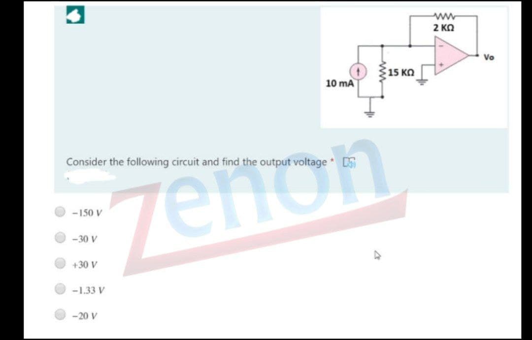 ww
2 KO
Vo
15 KO
10 mA
Consider the following circuit and find the output voltage DS
zenon
- 150 V
-30 V
+30 V
-1.33 V
-20 V
