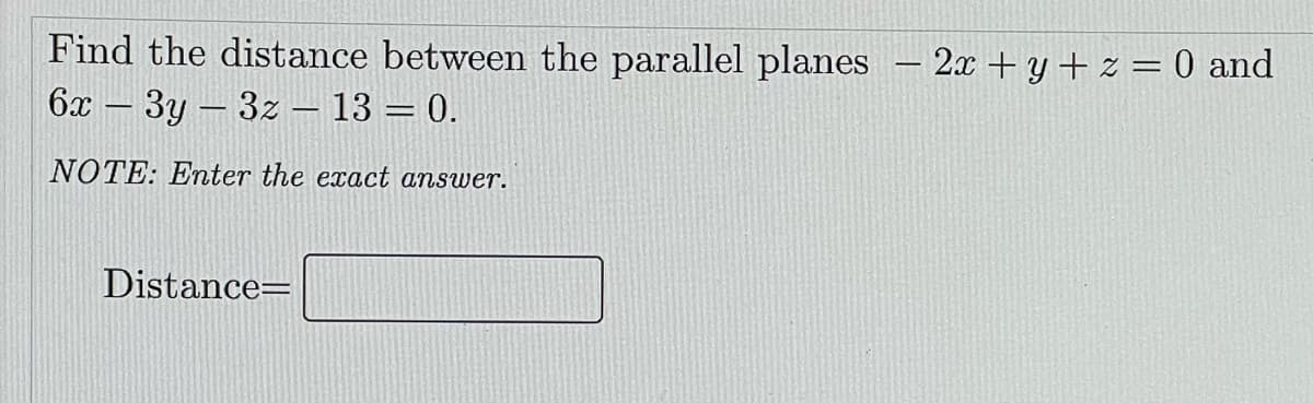 Find the distance between the parallel planes
2x +y +z =0 and
6x – 3y – 3z – 13 = 0.
NOTE: Enter the exact answer.
Distance=
