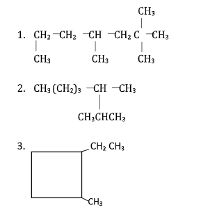 CH3
|
1. CH2-CH2 CH -CH2 C -CH3
CH3
CH3
CH3
2. CH3 (CH2); -CH –CH;
CH;CHCH3
3.
CH2 CH3
CH3
