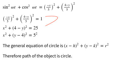 sin' or + cos or=(금)' + (\)'
(금) + ()'%312
= 1
x² + (4 – y)? = 25
x? + (y – 4)² = 52
The general equation of circle is (x – h)² + (y – k)² = r?
Therefore path of the object is circle.

