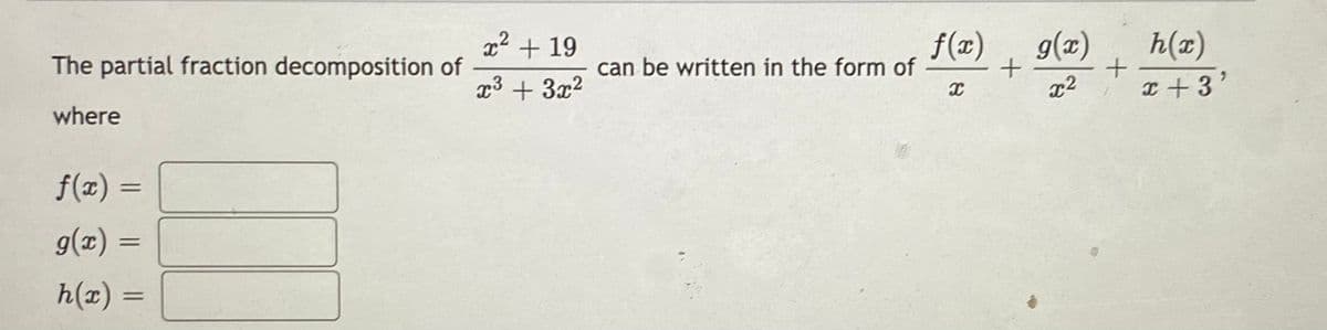 x2 + 19
f(xæ)
can be written in the form of
g(x)
h(x)
The partial fraction decomposition of
x3 + 3x2
I +3'
where
f(x) =
g(x) =
h(x) =
