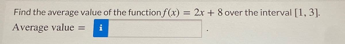 Find the average value of the function f (x)
= 2x + 8 over the interval [1, 3].
%3D
Average value =
