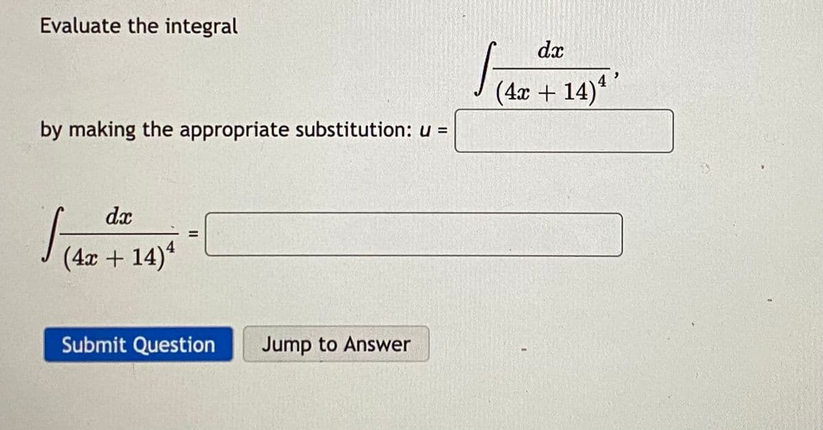 Evaluate the integral
dx
(4x + 14)"
by making the appropriate substitution: u =
dx
(4x + 14)
Submit Question
Jump to Answer
