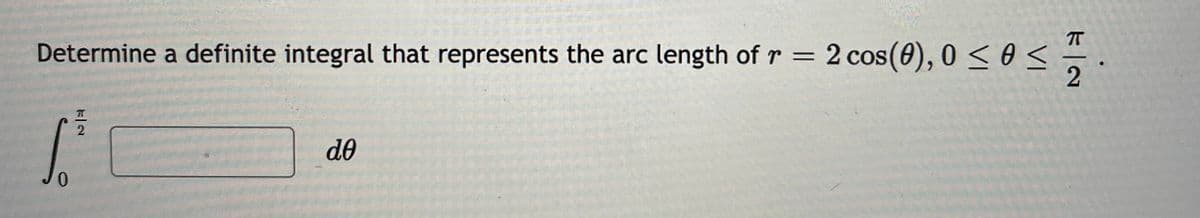 Determine a definite integral that represents the arc length of r = 2 cos(0), 0 < 0s
do
