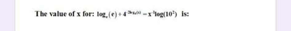 The value of x for: log.(e) +4 *) =x'log(10) is:
