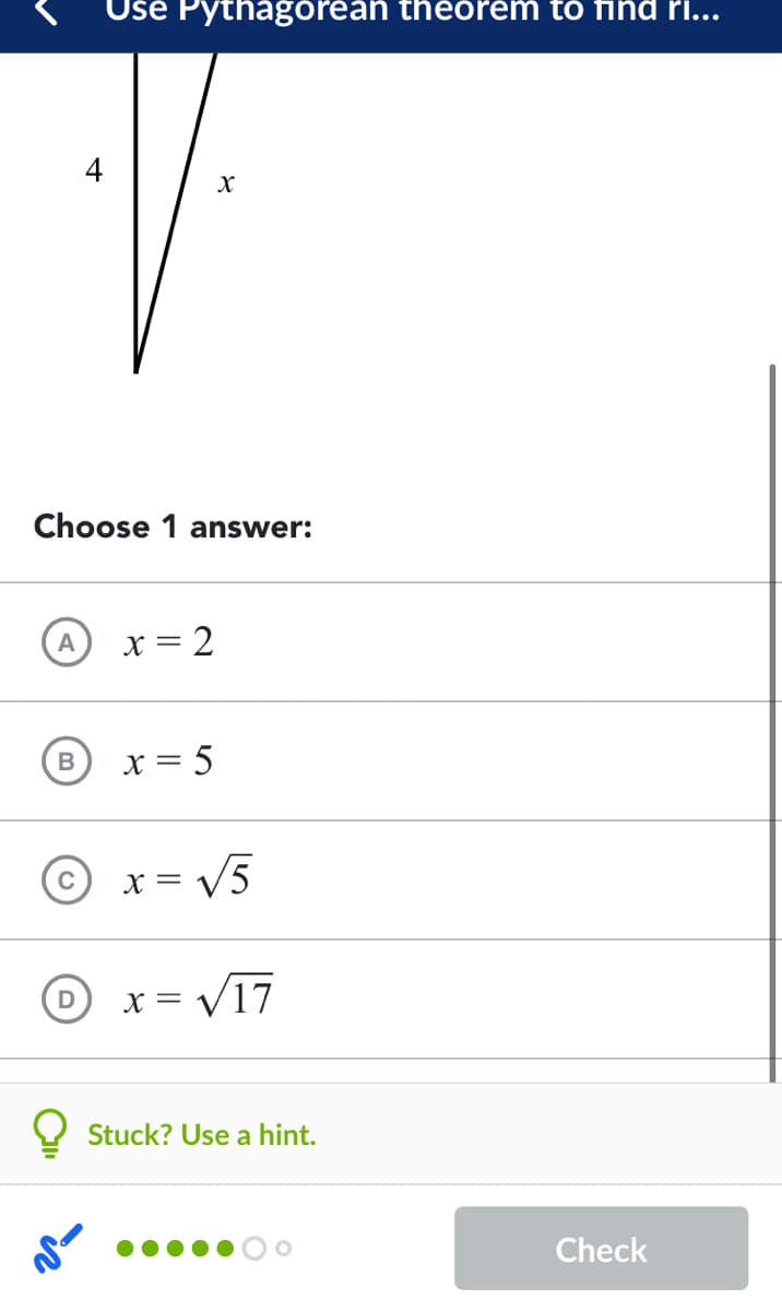Use Pythágoréáň théóřém tó find ri...
4
Choose 1 answer:
X
= 2
x = 5
B
x = V5
C
= X
= V17
D
Stuck? Use a hint.
Check
